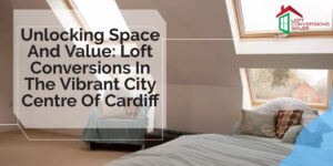 Unlocking Space and Value: Loft Conversions in the Vibrant City Centre of Cardiff