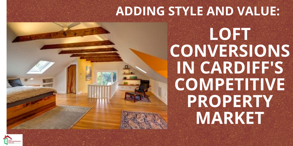 Adding Style and Value: Loft Conversions in Cardiff's Competitive Property Market.