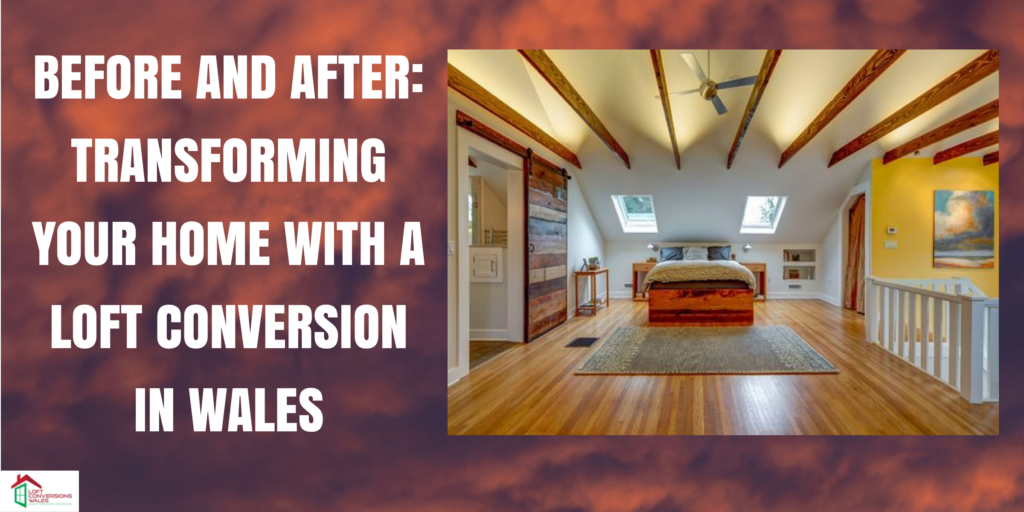 Before and After: Transforming Your Home with a Loft Conversion in Wales.